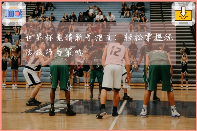 世界杯竞猜新手指南：轻松掌握玩法技巧与策略