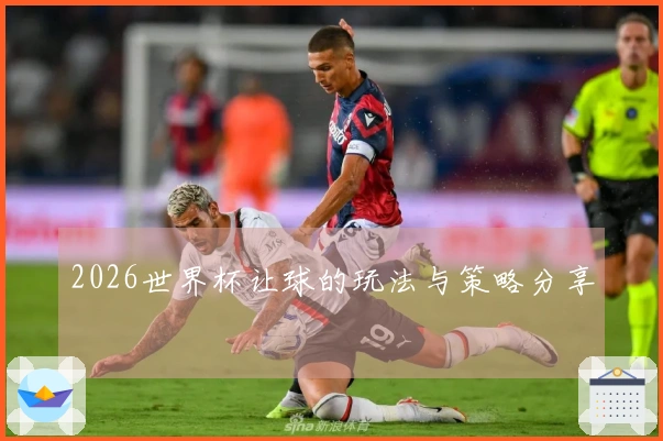 2026世界杯让球的玩法与策略分享
