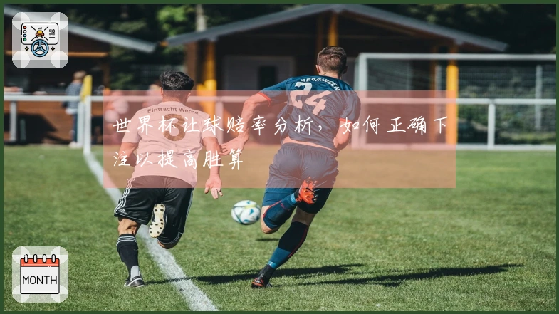 世界杯让球赔率分析，如何正确下注以提高胜算