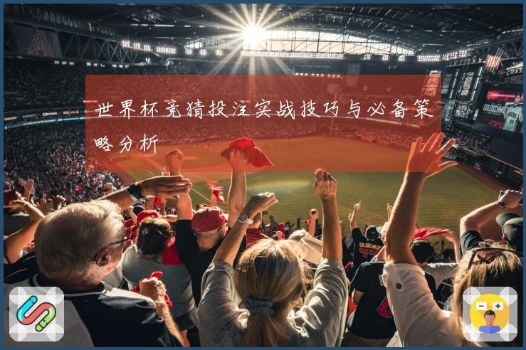 世界杯竞猜投注实战技巧与必备策略分析