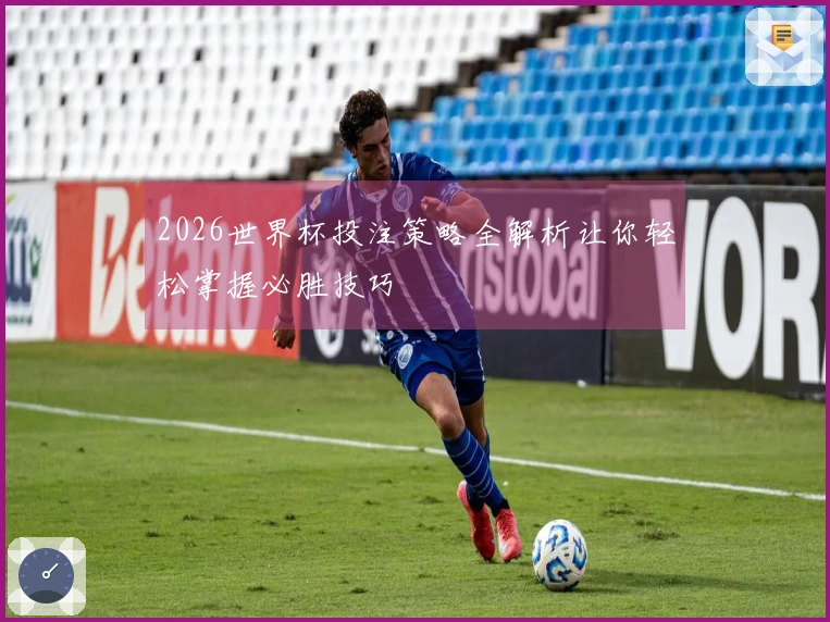 2026世界杯投注策略全解析让你轻松掌握必胜技巧