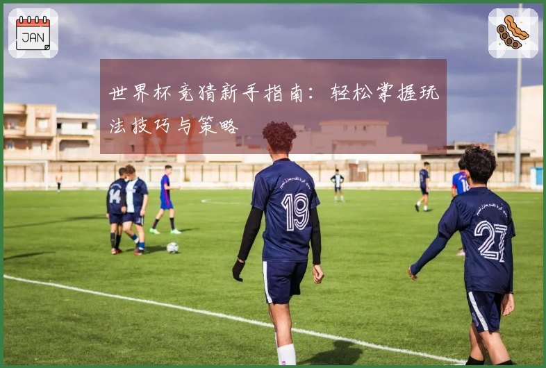 世界杯竞猜新手指南：轻松掌握玩法技巧与策略