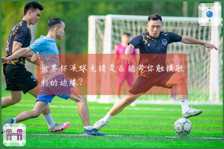 世界杯滚球竞猜是否能带你触摸胜利的边缘？