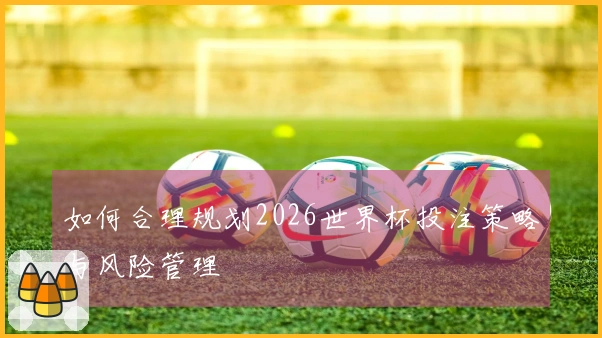 如何合理规划2026世界杯投注策略与风险管理